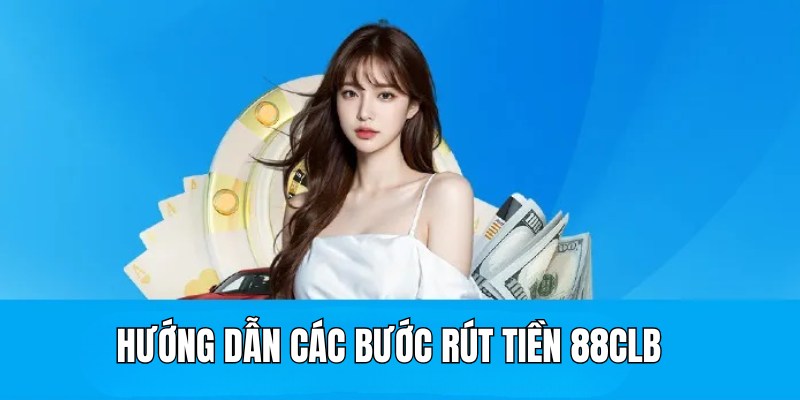 Chỉ dẫn các bước rút tiền chi tiết tại nhà cái 88CLB